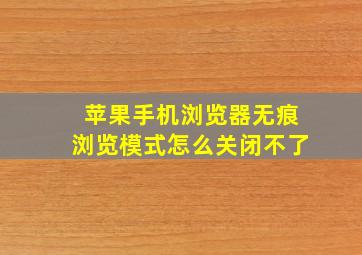 苹果手机浏览器无痕浏览模式怎么关闭不了