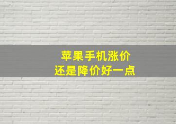 苹果手机涨价还是降价好一点