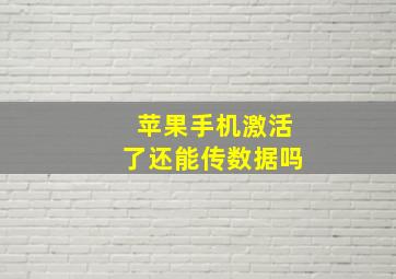 苹果手机激活了还能传数据吗