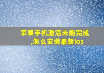 苹果手机激活未能完成,怎么安装最新ios