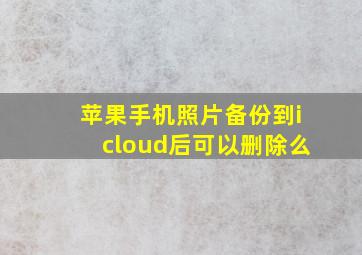 苹果手机照片备份到icloud后可以删除么