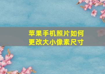 苹果手机照片如何更改大小像素尺寸