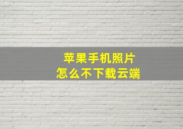 苹果手机照片怎么不下载云端