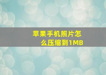 苹果手机照片怎么压缩到1MB