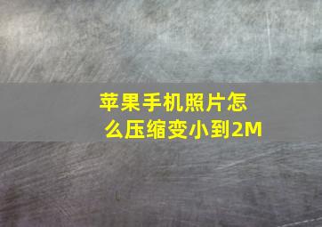 苹果手机照片怎么压缩变小到2M