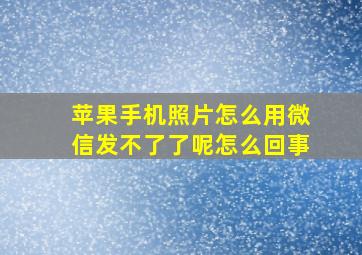 苹果手机照片怎么用微信发不了了呢怎么回事