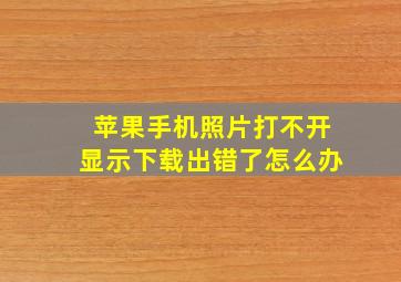 苹果手机照片打不开显示下载出错了怎么办