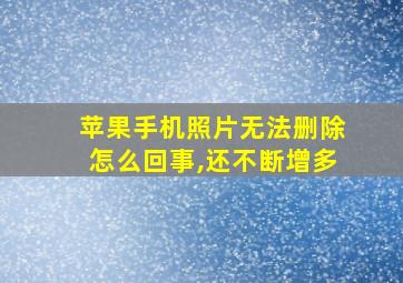 苹果手机照片无法删除怎么回事,还不断增多