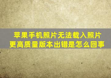 苹果手机照片无法载入照片更高质量版本出错是怎么回事