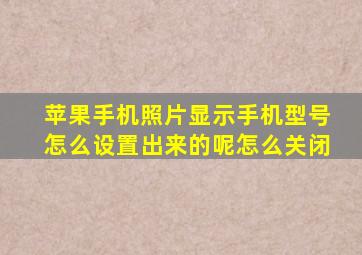 苹果手机照片显示手机型号怎么设置出来的呢怎么关闭