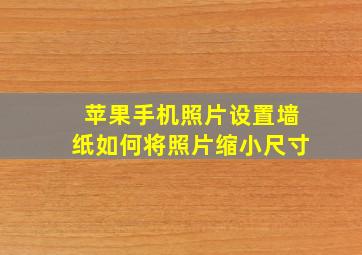 苹果手机照片设置墙纸如何将照片缩小尺寸