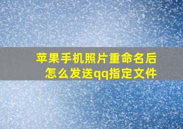 苹果手机照片重命名后怎么发送qq指定文件