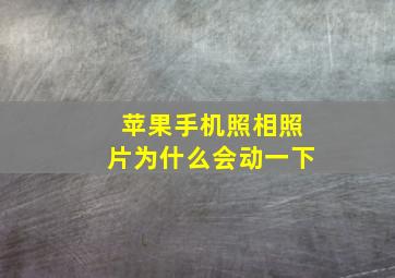 苹果手机照相照片为什么会动一下