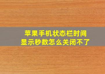 苹果手机状态栏时间显示秒数怎么关闭不了