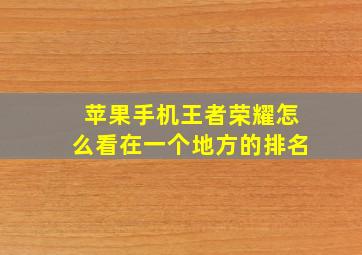 苹果手机王者荣耀怎么看在一个地方的排名