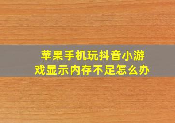 苹果手机玩抖音小游戏显示内存不足怎么办