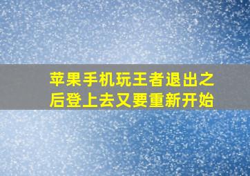 苹果手机玩王者退出之后登上去又要重新开始