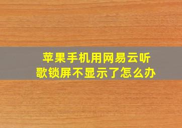 苹果手机用网易云听歌锁屏不显示了怎么办