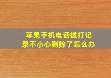 苹果手机电话拨打记录不小心删除了怎么办