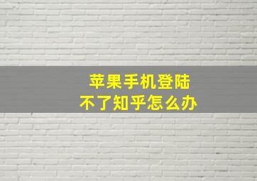 苹果手机登陆不了知乎怎么办