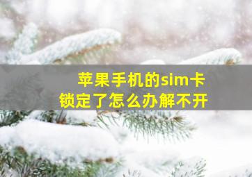 苹果手机的sim卡锁定了怎么办解不开