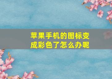 苹果手机的图标变成彩色了怎么办呢