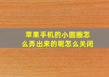 苹果手机的小圆圈怎么弄出来的呢怎么关闭