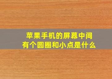 苹果手机的屏幕中间有个圆圈和小点是什么