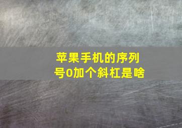 苹果手机的序列号0加个斜杠是啥