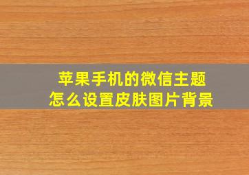 苹果手机的微信主题怎么设置皮肤图片背景