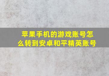 苹果手机的游戏账号怎么转到安卓和平精英账号