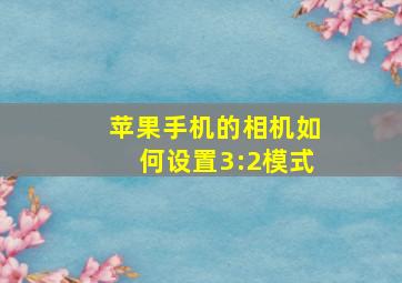 苹果手机的相机如何设置3:2模式