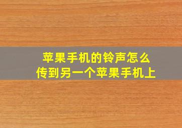 苹果手机的铃声怎么传到另一个苹果手机上