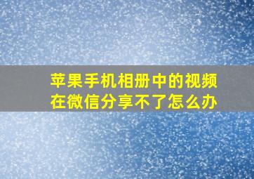 苹果手机相册中的视频在微信分享不了怎么办