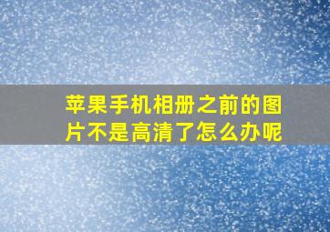 苹果手机相册之前的图片不是高清了怎么办呢