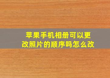 苹果手机相册可以更改照片的顺序吗怎么改