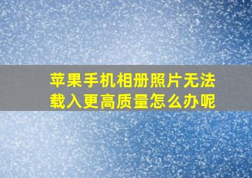 苹果手机相册照片无法载入更高质量怎么办呢