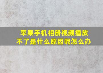 苹果手机相册视频播放不了是什么原因呢怎么办