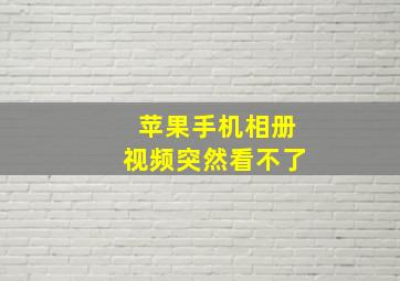 苹果手机相册视频突然看不了