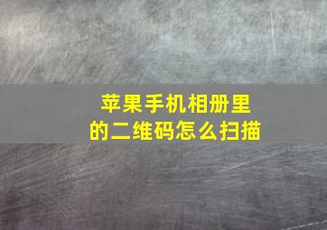 苹果手机相册里的二维码怎么扫描