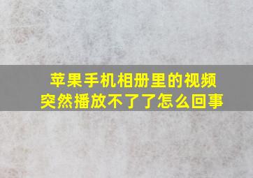 苹果手机相册里的视频突然播放不了了怎么回事