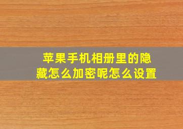 苹果手机相册里的隐藏怎么加密呢怎么设置