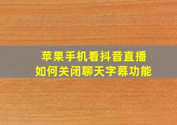 苹果手机看抖音直播如何关闭聊天字幕功能