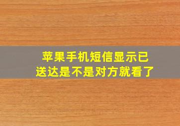 苹果手机短信显示已送达是不是对方就看了