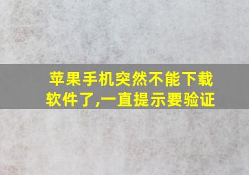 苹果手机突然不能下载软件了,一直提示要验证