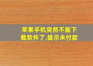 苹果手机突然不能下载软件了,提示未付款