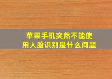 苹果手机突然不能使用人脸识别是什么问题