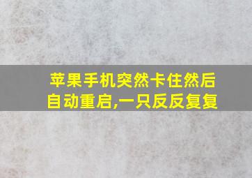 苹果手机突然卡住然后自动重启,一只反反复复