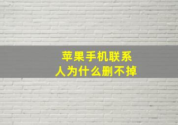 苹果手机联系人为什么删不掉