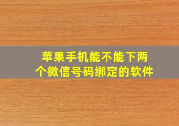 苹果手机能不能下两个微信号码绑定的软件